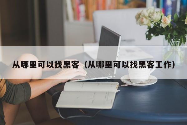 从哪里可以找黑客（从哪里可以找黑客工作）