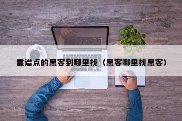 靠谱点的黑客到哪里找（黑客哪里找黑客）