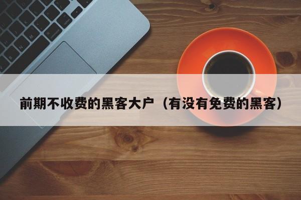 前期不收费的黑客大户（有没有免费的黑客）