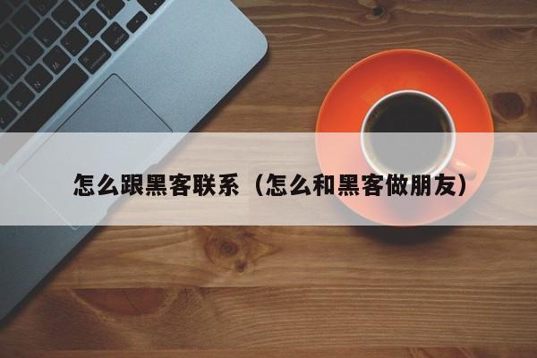 怎么跟黑客联系（怎么和黑客做朋友）