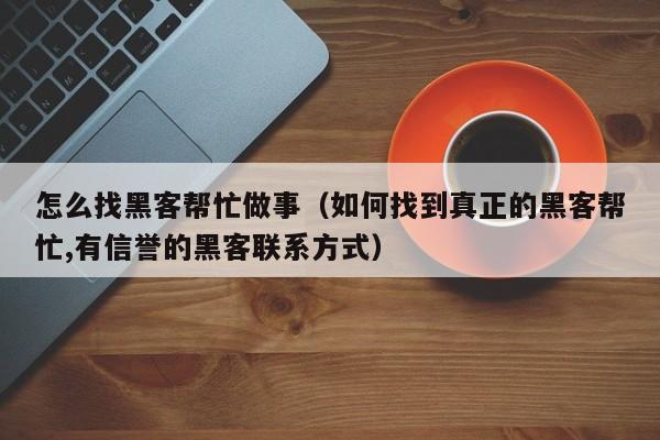 怎么找黑客帮忙做事（如何找到真正的黑客帮忙,有信誉的黑客联系方式）