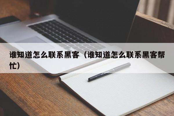 谁知道怎么联系黑客（谁知道怎么联系黑客帮忙）