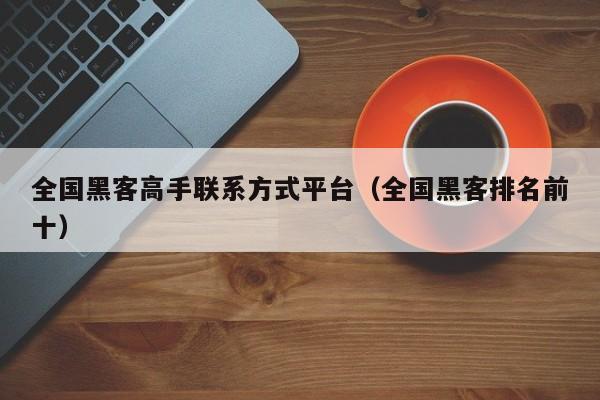全国黑客高手联系方式平台（全国黑客排名前十）