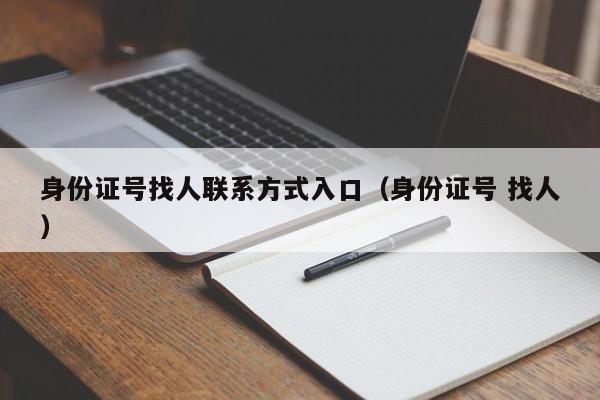 身份证号找人联系方式入口（身份证号 找人）
