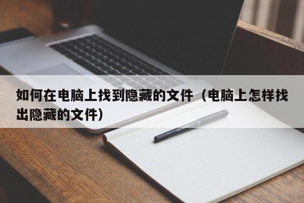 如何在电脑上找到隐藏的文件（电脑上怎样找出隐藏的文件）