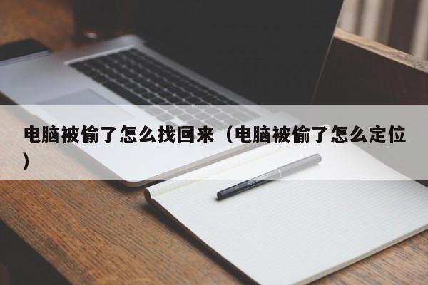 电脑被偷了怎么找回来（电脑被偷了怎么定位）