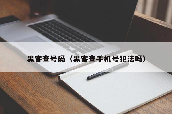 黑客查号码（黑客查手机号犯法吗）