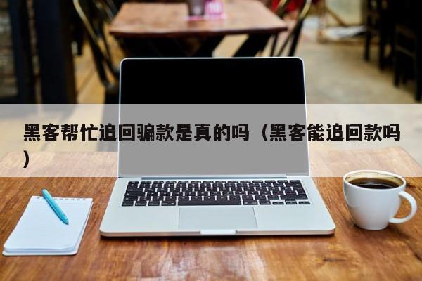 黑客帮忙追回骗款是真的吗（黑客能追回款吗）