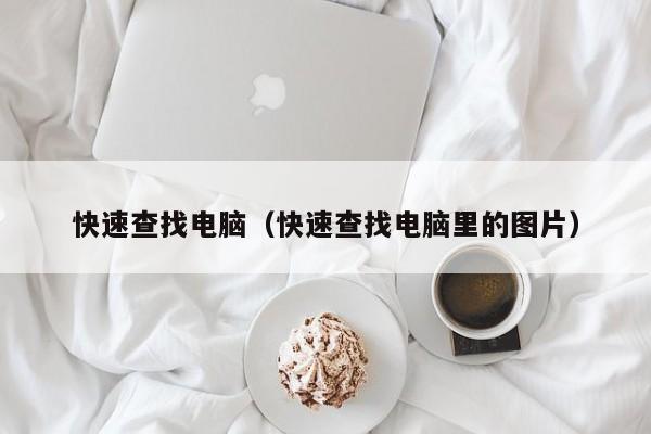 快速查找电脑（快速查找电脑里的图片）