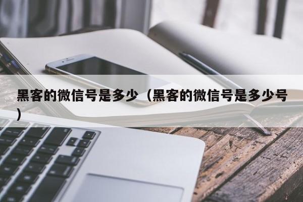 黑客的微信号是多少（黑客的微信号是多少号）