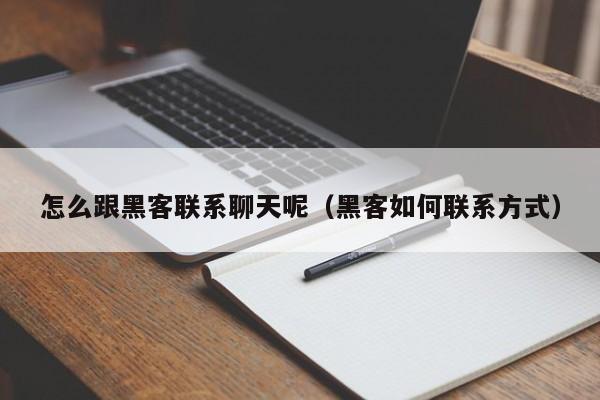 怎么跟黑客联系聊天呢（黑客如何联系方式）