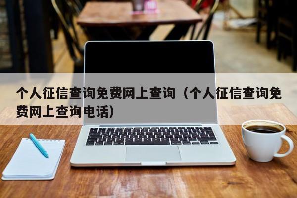 个人征信查询免费网上查询（个人征信查询免费网上查询电话）