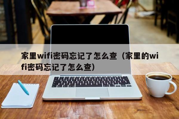 家里wifi密码忘记了怎么查（家里的wifi密码忘记了怎么查）