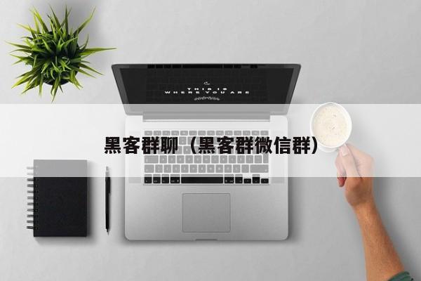 黑客群聊（黑客群微信群）