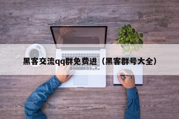 黑客交流qq群免费进（黑客群号大全）